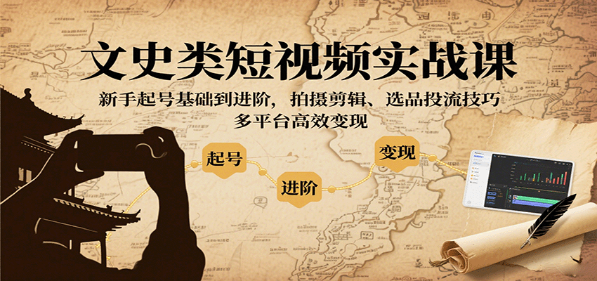 文史类短视频实战课,新手起号基础到进阶,拍摄剪辑、选品投流技巧,多平台高效变现-副业吧