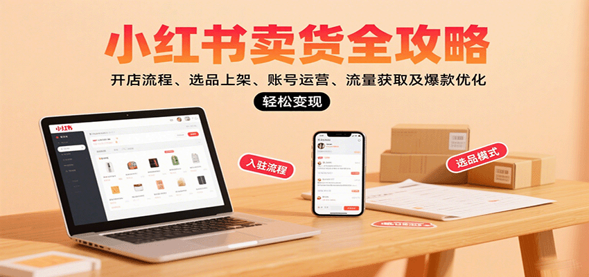 小红书卖货全攻略:开店流程、选品上架、账号运营、流量获取及爆款优化,轻松变现-副业吧