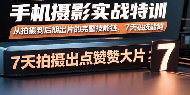 手机摄影实战特训,从拍摄到后期出片的完整技能链,7天拍出点赞大片-副业吧