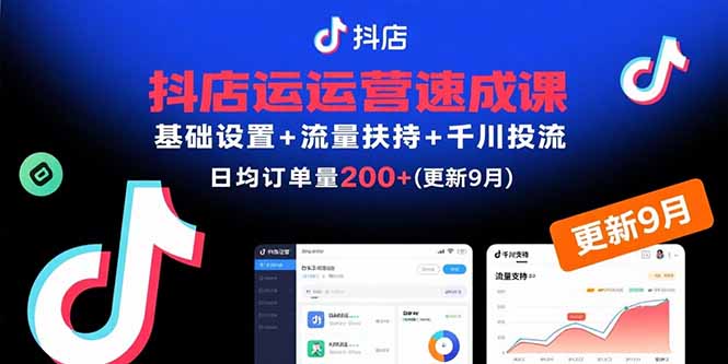 抖店运营速成课，基础设置+流量扶持+千川投流，30天日均订单200+(更新9月-副业吧