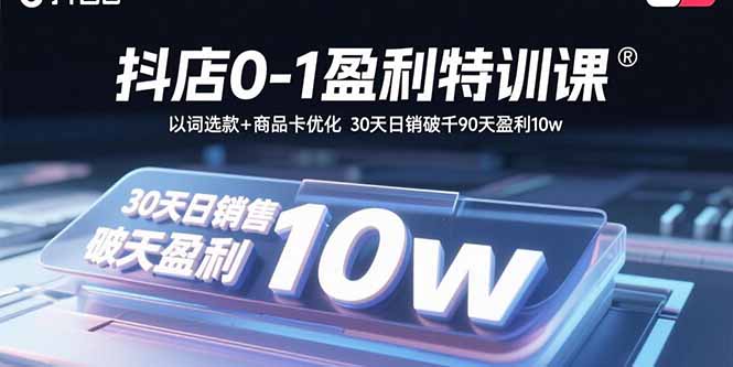 抖店0-1盈利特训课：以词选款+商品卡优化 30天日销破千90天盈利10w-副业吧