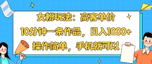 女粉玩法:高客单价,10分钟一条作品,日入1k+操作简单,手机就可以-副业吧