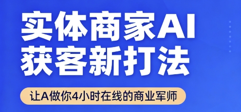 实体商家AI获客新打法【2025年9月】让AI做你24小时在线的商业军师,效率开挂,甩开盲目摸索-副业吧