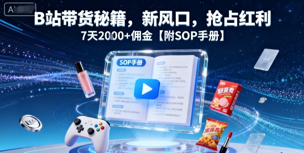B站带货秘籍，新风口，抢占红利，7天2k+佣金【附SOP手册】-副业吧