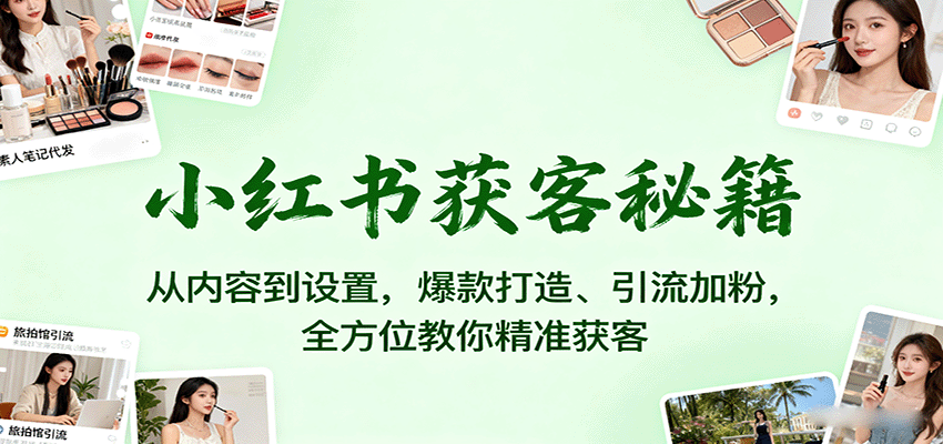 小红书获客秘籍:从内容到设置,爆款打造、引流加粉,全方位教你精准获客-副业吧