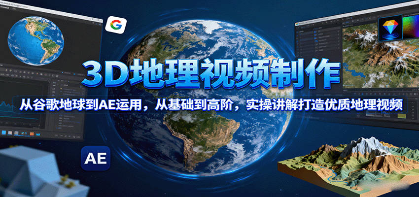 3D地理视频制作,从谷歌地球到AE运用,从基础到高阶,实操讲解打造优质地理视频-副业吧