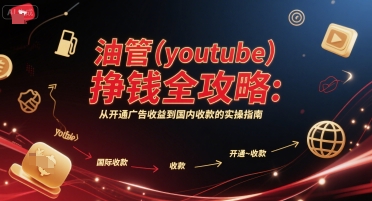 油管(youtube)挣钱全攻略:从开通广告收益到国内收款的实操指南(更新)-副业吧
