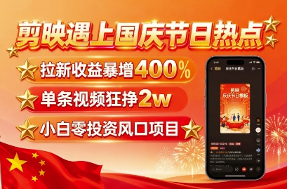 剪映遇上国庆热点,拉新收益暴增400%,单条视频狂挣2W+,无需剪辑基础,几分钟一条作品-副业吧