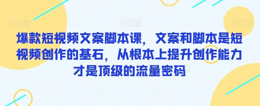 【精】爆款短视频文案脚本课，文案和脚本是短视频创作的基石，从根本上提升创作能力才是顶级的流量密码-副业吧