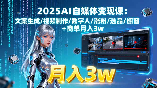 2025AI自媒体变现课:文案生成/视频制作/数字人/涨粉/选品/橱窗+商单月入3w-副业吧