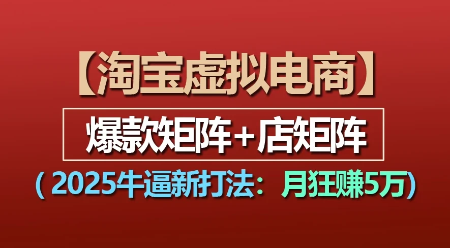 淘宝虚拟项目，2025牛X新打法：爆款矩阵+店矩阵，月狂赚5万-副业吧
