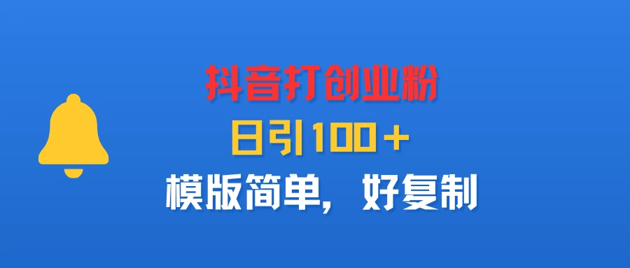 抖音打创业粉，日引100＋，模版简单，好复制-副业吧