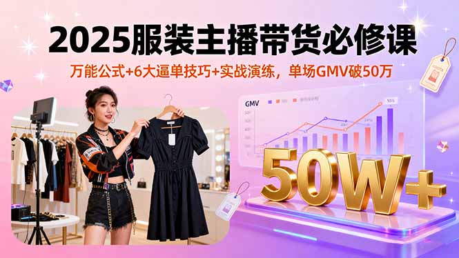 2025服装主播带货必修课，万能公式+6大逼单技巧+实战演练，单场GMV破50万-副业吧