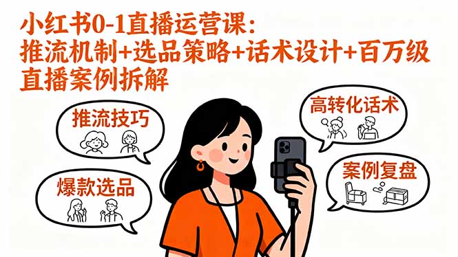 小红书0-1直播运营课:推流机制+选品策略+话术设计+百万级直播案例拆解-副业吧