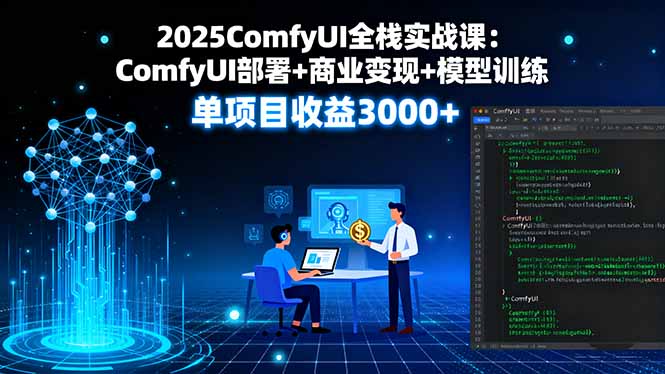 2025ComfyUI全栈实战课：ComfyUI部署+商业变现+模型训练，单项目收益3000+-副业吧
