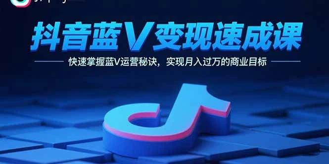 【精】抖音蓝V变现速成课，快速掌握蓝V运营秘诀，实现月入过万的商业目标-副业吧