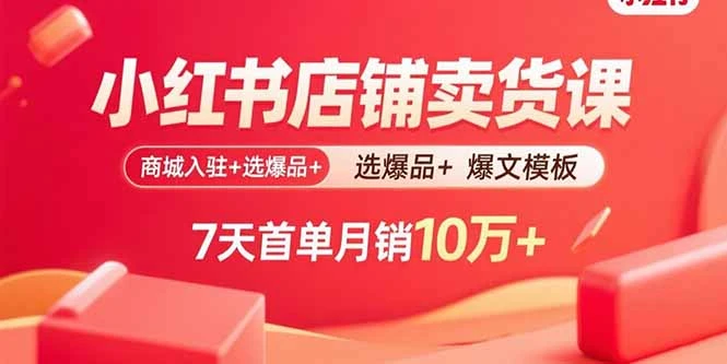【精】小红书店铺卖货课：商城入驻+选爆品+爆文模板，7天首单月销10万+-副业吧