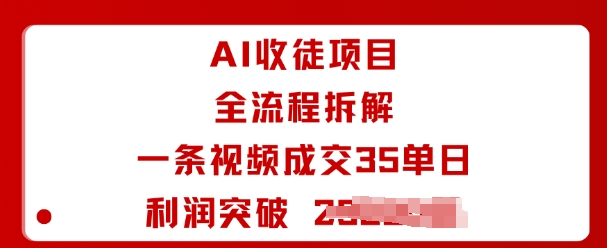 AI收徒项目全流程拆解一条视频成交35单日利润突破1k+-副业吧