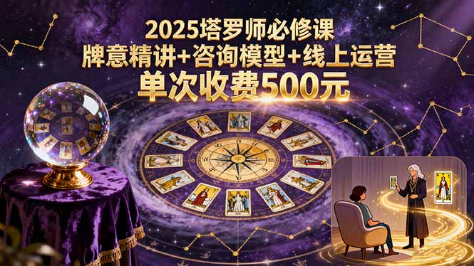 【精】2025塔罗师必修课,牌意精讲+咨询模型+线上运营,单次收费500元-副业吧