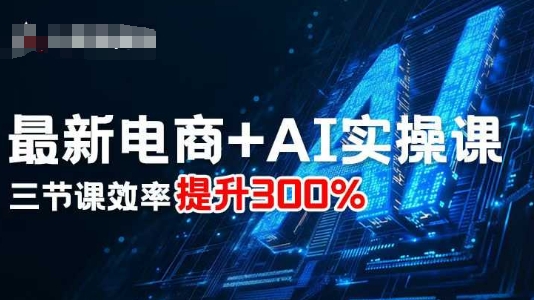 最新电商+AI实操课，三节课效率提升300%-副业吧