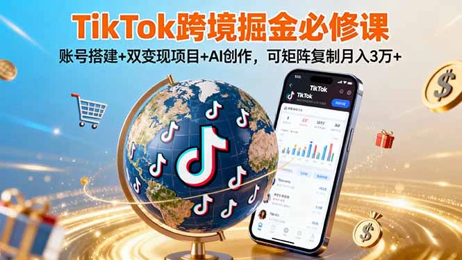 【精】TikTo跨境掘金必修课，账号搭建+双变现项目+AI创作，可矩阵复制月入3万+-副业吧
