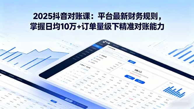 【精】2025抖音 对账课：平台最新财务规则 掌握日均10万+订单量级下精准对账能力-副业吧