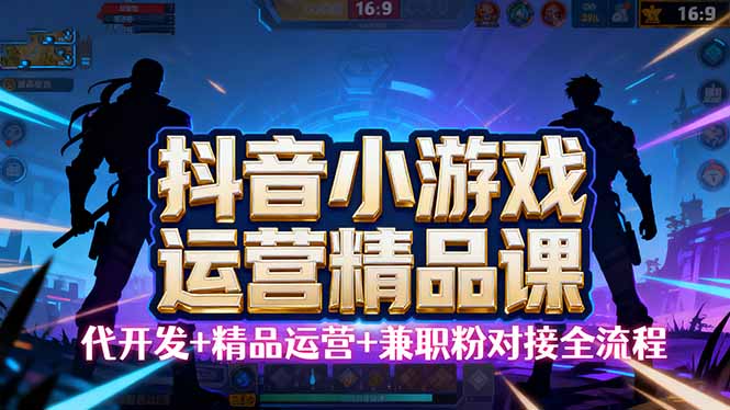 【抖音小游戏精品运营课】小白也可以操作，从0开始学小游戏运营，操作…-副业吧