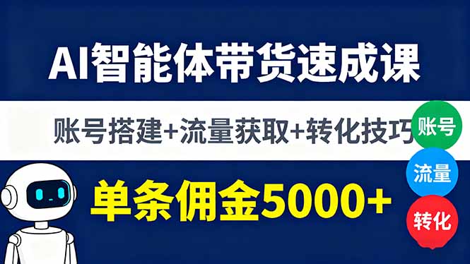 AI智能体带货速成课,账号搭建+流量获取+转化技巧,单条佣金5000+-副业吧