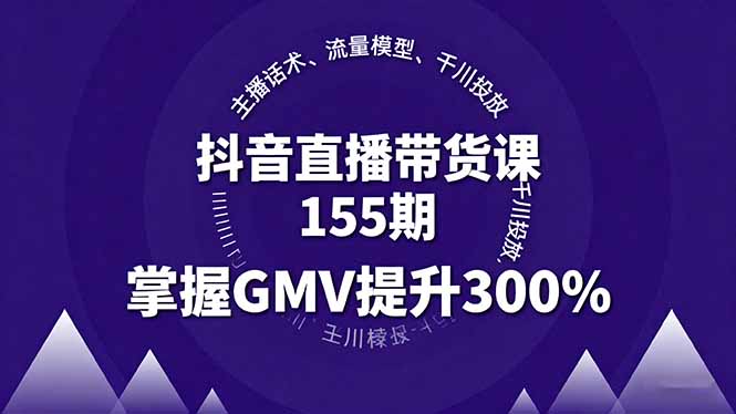 抖音直播带货课155期,主播话术、流量模型、千川投放,掌握GMV提升300%-副业吧