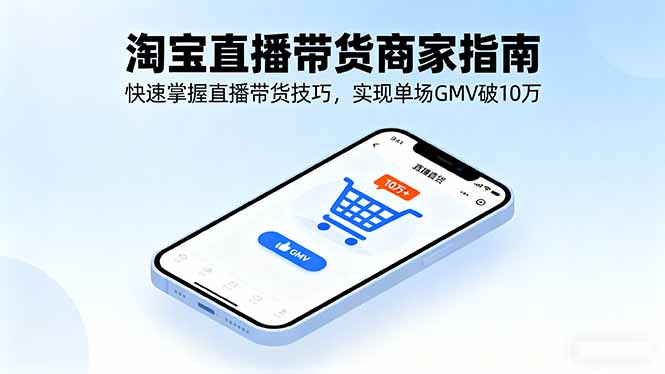 淘宝直播带货商家指南，快速掌握直播带货技巧，实现单场GMV破10万-副业吧