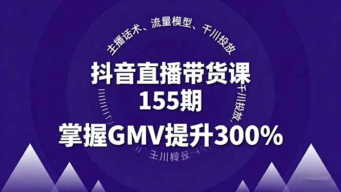 【精】抖音直播带货课155期，主播话术、流量模型、千川投放，掌握GMV提升300%-副业吧