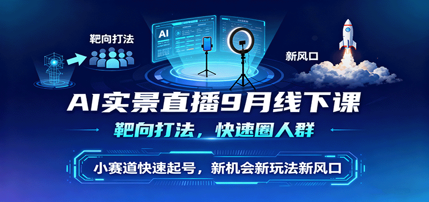 AI实景直播9月线下课,靶向打法,快速圈人群,小塞道快速起号,新机会新玩法新风口-副业吧