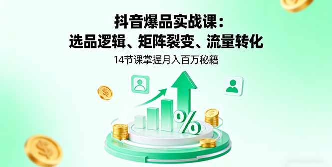 抖音爆品实战课：选品逻辑、矩阵裂变、流量转化，14节课掌握月入百万秘籍-副业吧