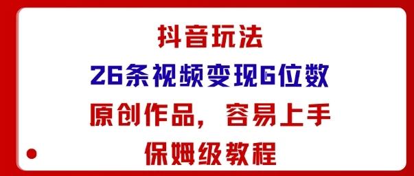 抖音玩法26条视频变现5位数，原创作品，小白可容易上手保姆级教程-副业吧