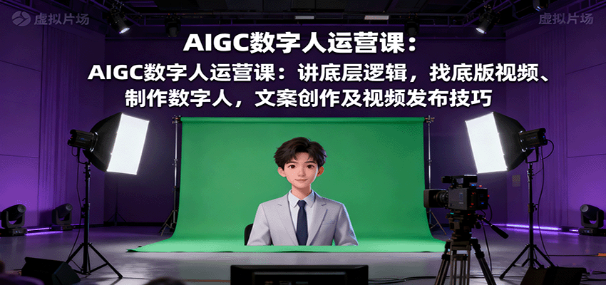AIGC数字人运营课:讲底层逻辑,找底版视频、制作数字人,文案创作及视频发布技巧-副业吧