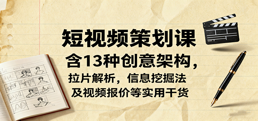 短视频策划课,含13种创意架构,拉片解析,信息挖掘法及视频报价等实用干货-副业吧