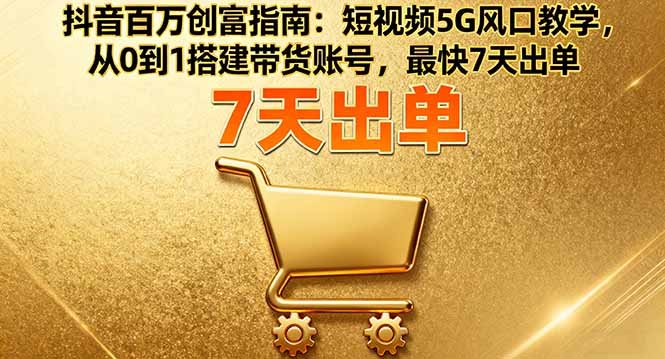 抖音百万创富指南：短视频5G风口教学，从0到1搭建带货账号，最快7天出单-副业吧