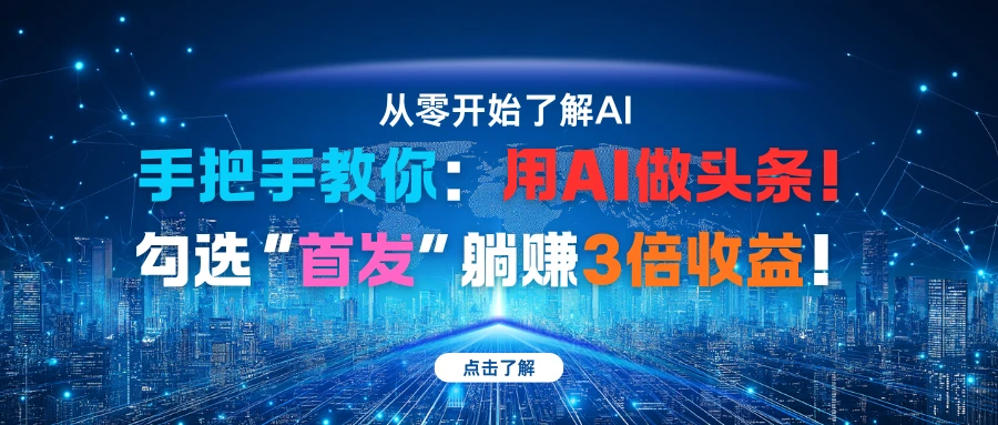 手把手教你：用AI做头条！勾选“首发”躺赚3倍收益！-副业吧