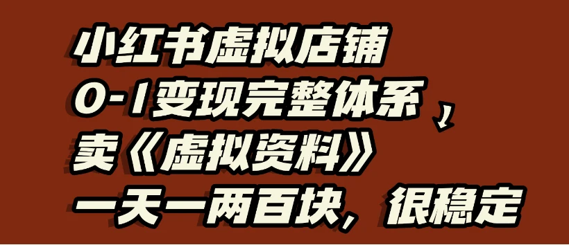 小红书虚拟店铺0-1变现完整体系：虚拟资料，一天一两百块，很稳定-副业吧