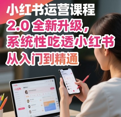 小红书运营课程2.0全新升级，从入门到精通，系统性吃透小红书-副业吧