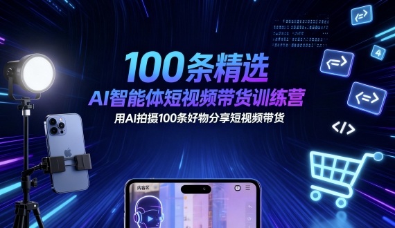 100条精选AI智能体短视频带货训练营，用AI拍摄100条好物分享短视频带货-副业吧