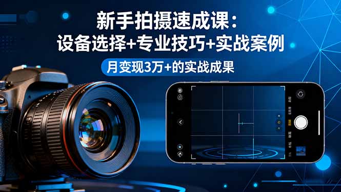 新手拍摄速成课，设备选择+专业技巧+实战案例，月变现3万+的实战成果-副业吧