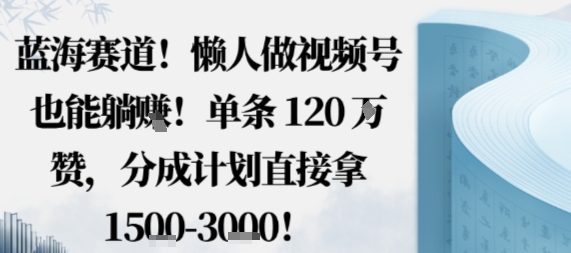 蓝海赛道，懒人做视频号也能躺挣，单条120W赞，分成计划直接拿1.5k，不用拍不用剪-副业吧