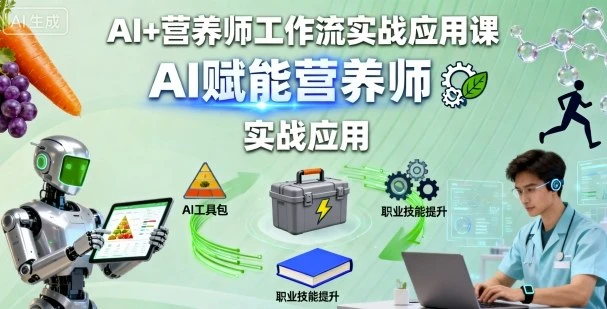 【精】AI+营养师工作流实战应用课，AI赋能营养师-副业吧
