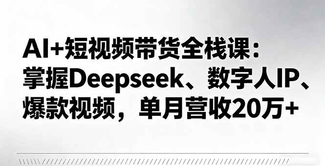 (16180期)AI+短视频带货全栈课:掌握Deepseek、数字人IP、爆款视频,单月营收20万+-副业吧