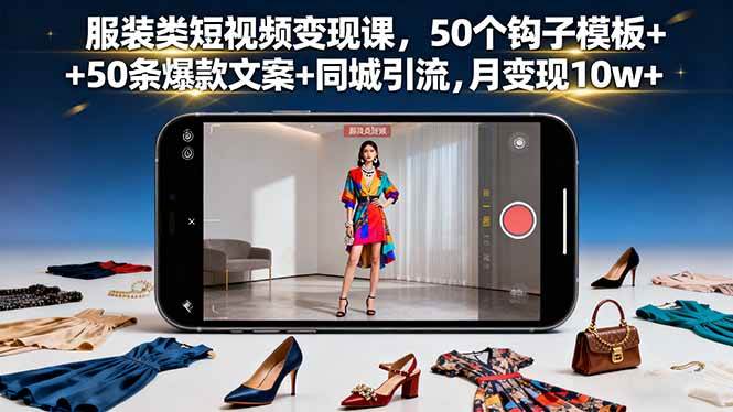 （16189期）服装类短视频变现课，50个钩子模板+50条爆款文案+同城引流，月变现10w+-副业吧