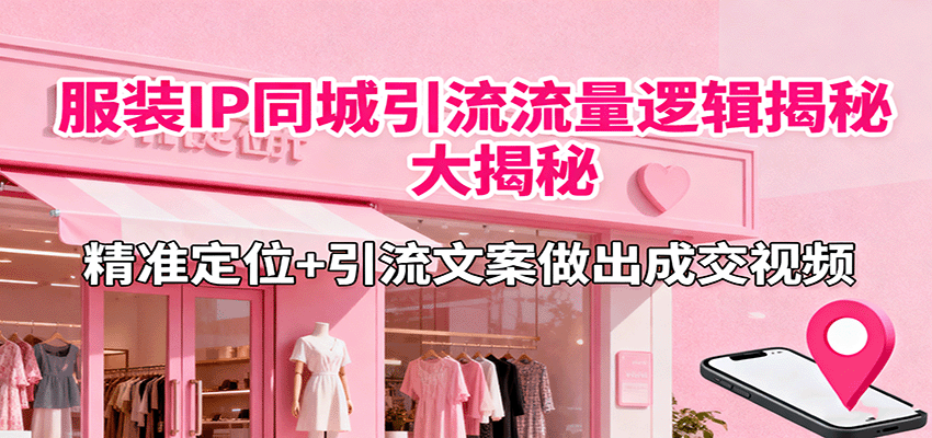 服装IP同城引流流量逻辑大揭秘,精准定位+引流文案做出成交视频-副业吧