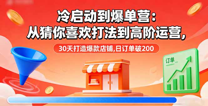 冷启动到爆单营：从猜你喜欢打法到高阶运营,30天打造爆款店铺,日订单破200-副业吧