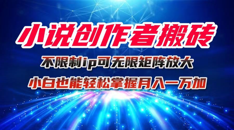 小说创作者搬砖玩法,不限制IP简单无脑 可矩阵无限放大小白也能实现轻…-副业吧
