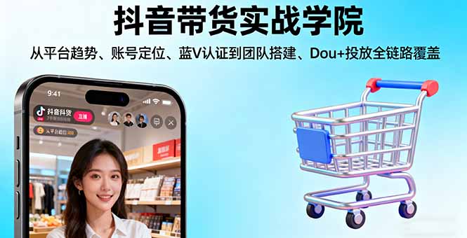 抖音带货实战学院:从平台趋势/账号定位/蓝V认证到团队搭建/Dou+投放全链路-副业吧